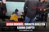 KAYAN MİNİBÜS, DURAKTA BEKLEYEN KADINA ÇARPTI!