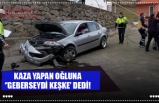 KAZA YAPAN OĞLUNA ‘’GEBERSEYDİ KEŞKE'’ DEDİ!