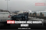 KÖPRÜ ÜZERİNDEKİ ARAÇ HURDAYA DÖNDÜ!