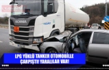 LPG YÜKLÜ TANKER OTOMOBİLLE  ÇARPIŞTI! YARALILAR VAR!