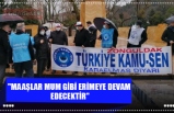 "MAAŞLAR MUM GİBİ ERİMEYE DEVAM  EDECEKTİR"