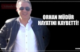 ORHAN MÜDÜR HAYATINI KAYBETTİ!