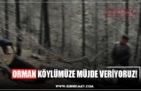 ORMAN KÖYLÜMÜZE MÜJDE VERİYORUZ!