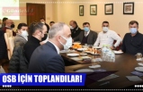 OSB İÇİN TOPLANDILAR!