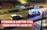 OTOMOBİLİN ÇARPTIĞI GENÇ KADIN HAYATINI KAYBETTİ!