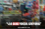 ‘’%50 DAHA YOKSUL GİRİYORUZ’’