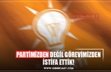 PARTİMİZDEN DEĞİL GÖREVİMİZDEN İSTİFA ETTİK!