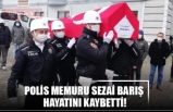 POLİS MEMURU SEZAİ BARIŞ  HAYATINI KAYBETTİ!