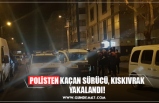 POLİSTEN KAÇAN SÜRÜCÜ, KISKIVRAK YAKALANDI!