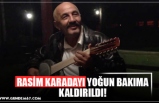 RASİM KARADAYI YOĞUN BAKIMA KALDIRILDI!