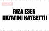 RIZA ESEN  HAYATINI KAYBETTİ!