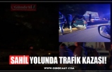 SAHİL YOLUNDA TRAFİK KAZASI!