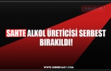 SAHTE ALKOL ÜRETİCİSİ SERBEST BIRAKILDI!