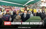 ŞEHİT OĞLUNUN YANINA DEFNEDİLDİ!