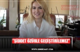 ''ŞİDDET ÖZÜRLE GEÇİŞTİRİLEMEZ''