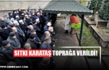 SITKI KARATAŞ TOPRAĞA VERİLDİ!