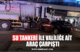 SU TANKERİ İLE VALİLİĞE AİT  ARAÇ ÇARPIŞTI