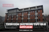 TESİSİN KAÇAK ÇALIŞTIRILDIĞI TESPİT EDİLDİ! KAPATILACAK!