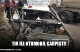 TIR İLE OTOMOBİL ÇARPIŞTI!