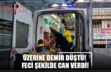 ÜZERİNE DEMİR DÜŞTÜ!  FECİ ŞEKİLDE CAN VERDİ!