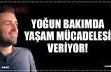 YOĞUN BAKIMDA YAŞAM MÜCADELESİ VERİYOR!