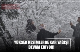 YÜKSEK KESİMLERDE KAR YAĞIŞI DEVAM EDİYOR!