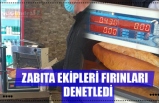 ZABITA EKİPLERİ FIRINLARI DENETLEDİ