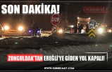 ZONGULDAK'TAN EREĞLİ'YE GİDEN YOL KAPANDI!