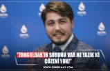 ‘’ZONGULDAK’IN SORUNU VAR NE YAZIK Kİ ÇÖZENİ YOK!’’