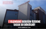 1 YAŞINDAKİ BEBEĞİN ÜZERİNE SICAK SU DÖKÜLDÜ!