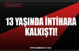 13 YAŞINDA İNTİHARA KALKIŞTI!