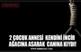 2 ÇOCUK ANNESİ  KENDİNİ İNCİR  AĞACINA ASARAK  CANINA KIYDI!