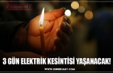 3 GÜN ELEKTRİK KESİNTİSİ YAŞANACAK!