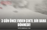 3 GÜN ÖNCE EVDEN ÇIKTI, BİR DAHA  DÖNMEDİ!