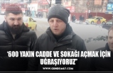 ‘600 YAKIN CADDE VE SOKAĞI AÇMAK İÇİN UĞRAŞIYORUZ’’