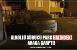 ALKOLLÜ SÜRÜCÜ PARK HALİNDEKİ ARACA ÇARPTI!