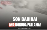 ANA BORUDA PATLAMA!