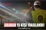 ARANAN 15 KİŞİ YAKALANDI!