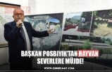 BAŞKAN POSBIYIK’TAN HAYVAN  SEVERLERE MÜJDE!