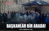 BAŞKANLAR BİR ARADA!