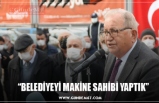 “BELEDİYEYİ MAKİNE SAHİBİ YAPTIK”