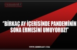 ‘’BİRKAÇ AY İÇERİSİNDE PANDEMİNİN SONA ERMESİNİ UMUYORUZ!’’