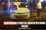 ÇARPMANIN ETKİSİ İLE ARACIN ÜSTÜNDE KALDI!