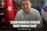 ‘’ÇIKAN HABERLER GERÇEĞİ  YANSITMAMAKTADIR’’