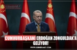 CUMHURBAŞKANI ERDOĞAN ZONGULDAK’A GELİYOR!