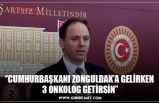 ‘’CUMHURBAŞKANI ZONGULDAK’A GELİRKEN  3 ONKOLOG GETİRSİN’’