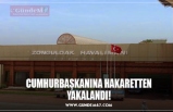 CUMHURBAŞKANINA HAKARETTEN YAKALANDI!