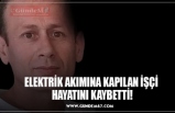 ELEKTRİK AKIMINA KAPILAN İŞÇİ  HAYATINI KAYBETTİ!