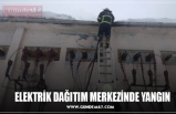 ELEKTRİK DAĞITIM MERKEZİNDE YANGIN