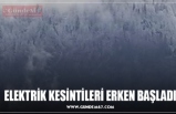 ELEKTRİK KESİNTİLERİ ERKEN BAŞLADI